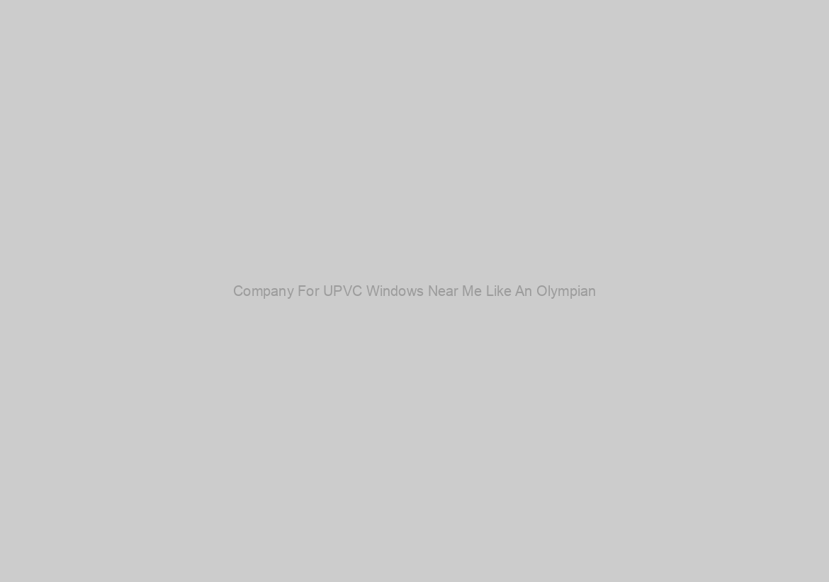 Company For UPVC Windows Near Me Like An Olympian